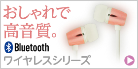 おしゃれで高音質。Bluetoothワイヤレスシリーズ