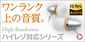 ワンランク上の音質。ハイレゾ対応シリーズ