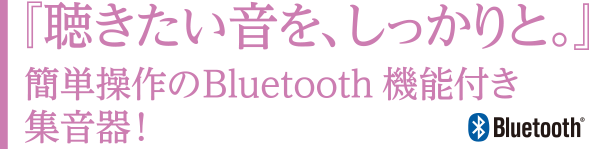 聴きたい音をしっかりと。簡単操作のBluetooth機能付き集音器！