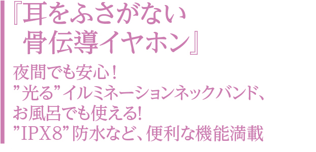 「耳をふさがない骨伝導イヤホン」夜間でも安心！“光る”イルミネーションネックバンド、お風呂でも使える！“IPX8”防水など、便利な機能満載